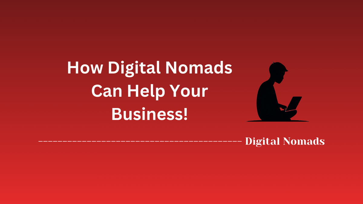 How Digital Nomads Can Help Your Business!